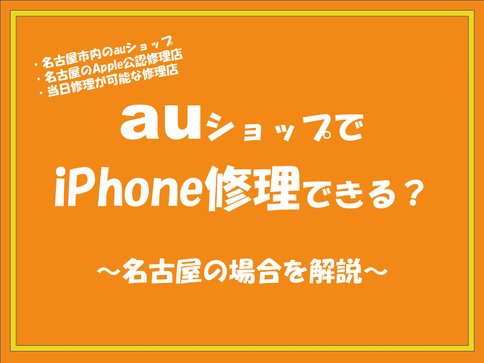 名古屋市内のauユーザーはどこでiPhone修理ができるのか